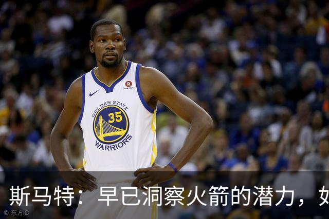 斯马特：早已洞察火箭的潜力，如今亲身加盟